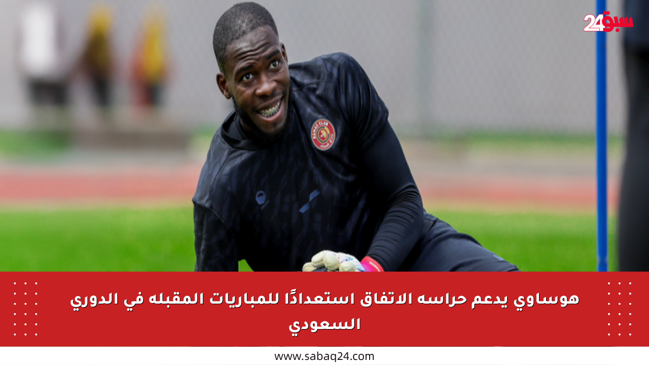 هوساوي يدعم حراسة الاتفاق استعدادًا للمباريات المقبلة في الدوري السعودي